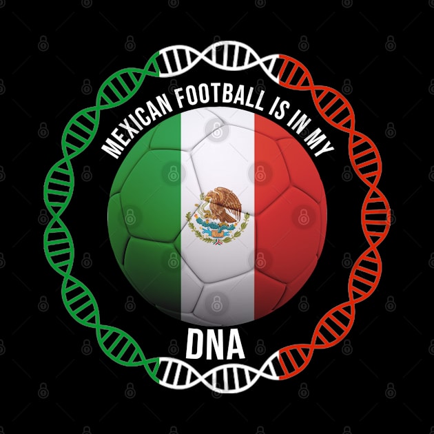 Mexican Football Is In My DNA - Gift for Mexican With Roots From Mexico by Country Flags