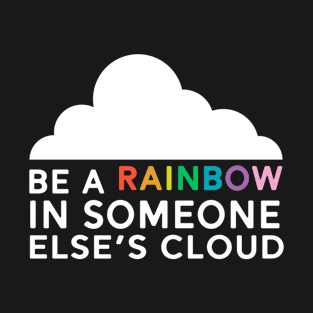 Be a Rainbow In Someone's Cloud T-Shirt