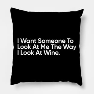 I Want Someone To Look At Me The Way I Look At Wine - Funny Quote Pillow