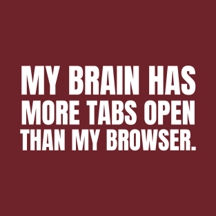 MY BRAIN HAS MORE TABS OPEN THAN MY BROWSER T-Shirt