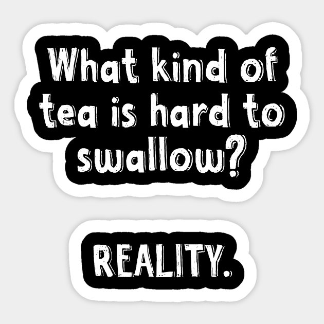 What Kind Of Tea Is Hard To Swallow Reality Funny Jokes Funny Quotes Witty Sayings Memes - Funny Saying - Sticker