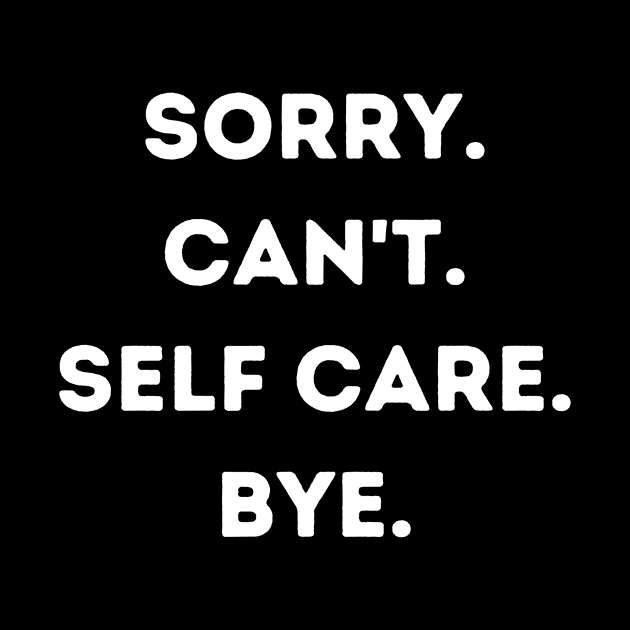 Sorry Can't Self Care Bye by Teewyld