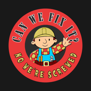 Can We Fix It? No We re Screwed T-Shirt