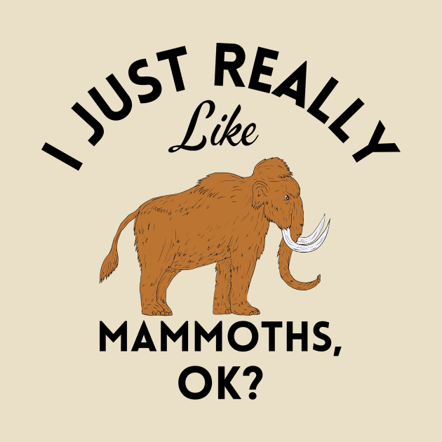 I Just Really Like Mammoths Ok by GoodWills