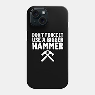 Don't Force It Use A Bigger Hammer Phone Case