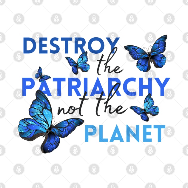 Destroy the Patriarchy, Not the Planet | Blue Butterflies Social Activism | Feminist by Mia Delilah