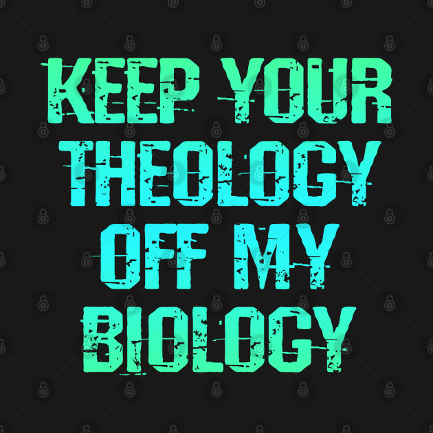 Keep your theology off my biology. No abortion bans. Laws off our bodies. Protect girls, women. My body. Pro choice. Safe legal accessible abortion. Women's reproductive rights by IvyArtistic