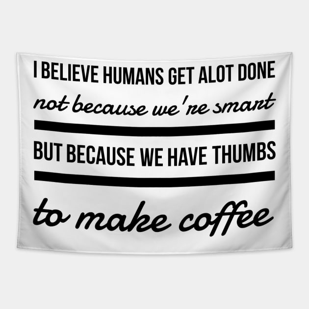 I believe humans get alot done not because we're smart but because we have thumbs to make coffee Tapestry by GMAT