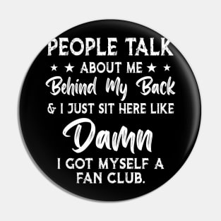 People talk about me behind my back i just sit here like damn i got myself a fan club Pin