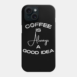 Coffee Is Always a Good Idea Phone Case