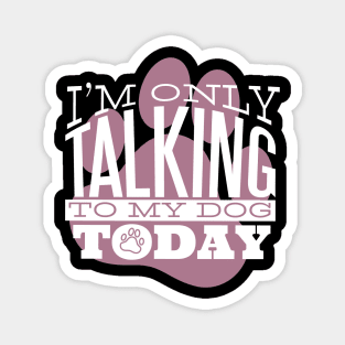 I am Only Talking to my Dog Today Funny Quote Artwork Magnet