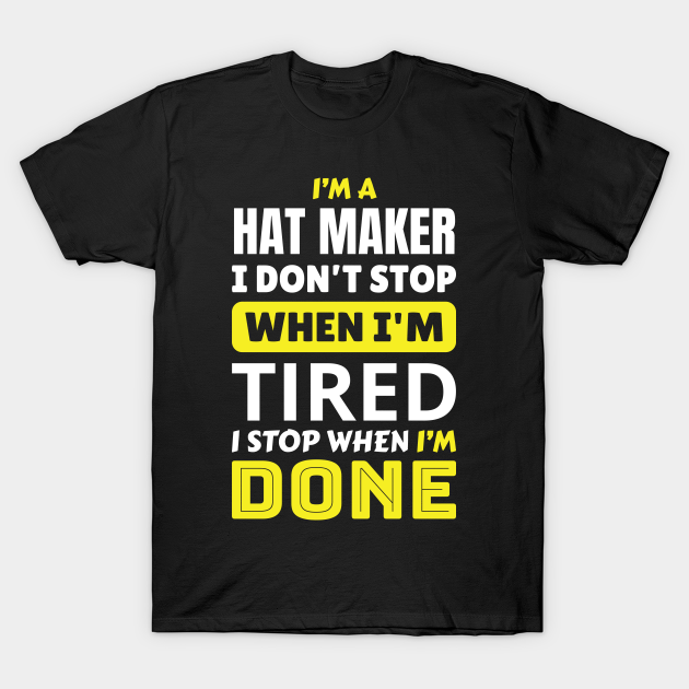 I'm a hat maker i don't stop - Hat Maker - T-Shirt