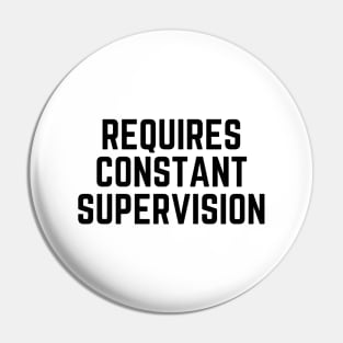 Requires constant supervision Pin