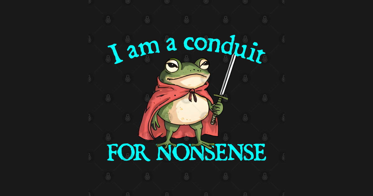 I Am A Conduit For Nonsense Funny Frog Meme - I Am A Conduit For ...