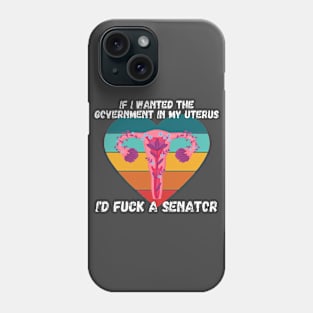 If I Wanted The Government In My Uterus Shirt Phone Case