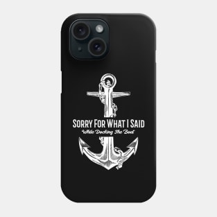 Sorry For What I Said While Docking The Boat Funny Nautical Phone Case