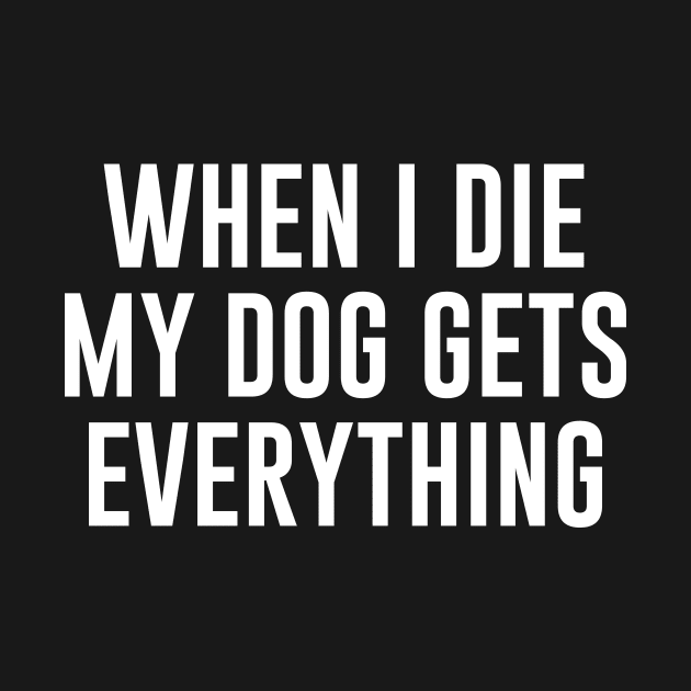 When I Die My Dog Gets Everything by redsoldesign