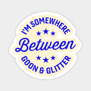 I'm somewhere between goon and glitter Magnet