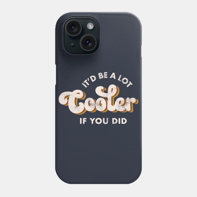 It'd Be A Lot Cooler If You Did Phone Case by Totally Major