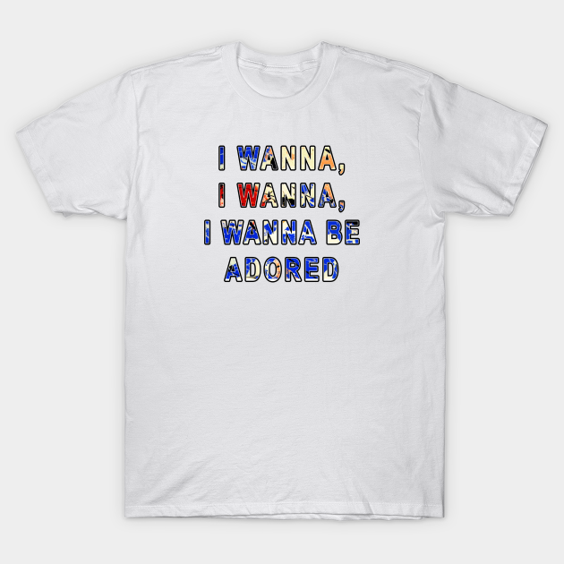I Wanna Be Adored I Wanna Be Adored T Shirt Teepublic I Wanna Be Adored I Wanna Be Adored T Shirt Teepublic
