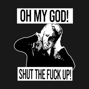 Oh My God! Shut The Fuck Up! T-Shirt