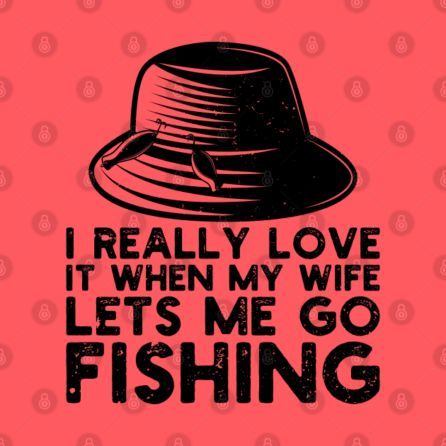 I Really Love It When My Wife Lets Me Go Fishing by Gaming champion