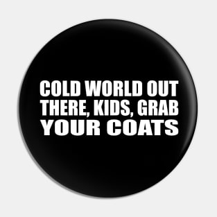 Cold world out there, kids, grab your coats Pin