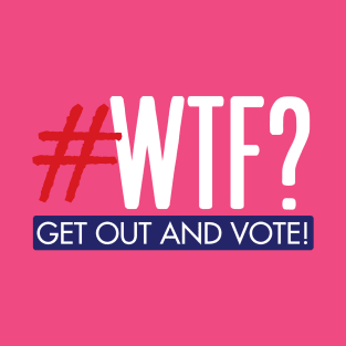 #WTF? Get out and vote! T-Shirt