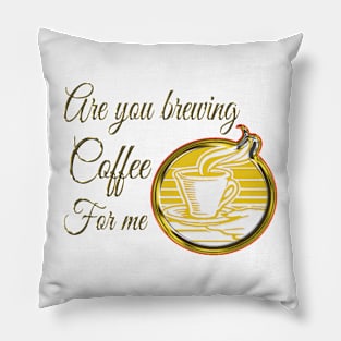 Are you brewing coffee for me Pillow