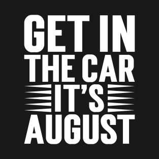 Get In The Car, It’s August v5 T-Shirt