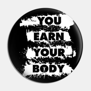 You Earn Your Body - Bodybuilding Quote - Gym Workout & Fitness Motivation (Black & White) Pin