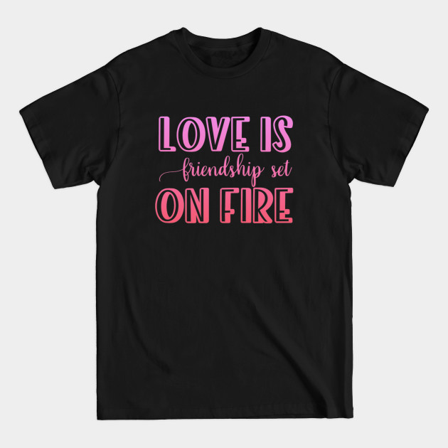 Disover Love is friendship set on fire - Love Is Friendship - T-Shirt