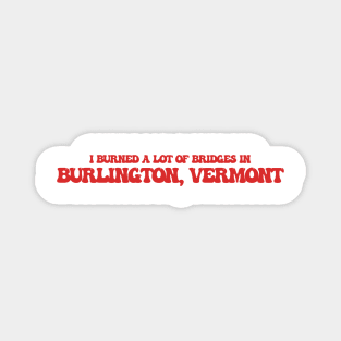 I burned a lot of bridges in Burlington, Vermont Magnet