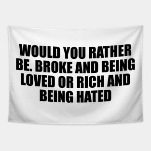 Would you rather be. Broke and being loved or rich and being hated Tapestry