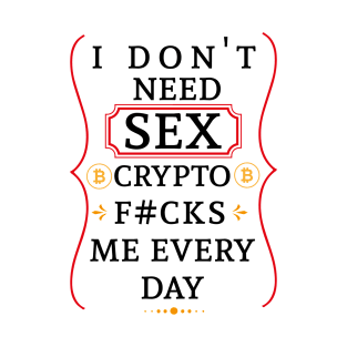 I don't need sex Crypto fucks me every day T-Shirt