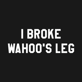 I Broke Wahoo's Leg T-Shirt