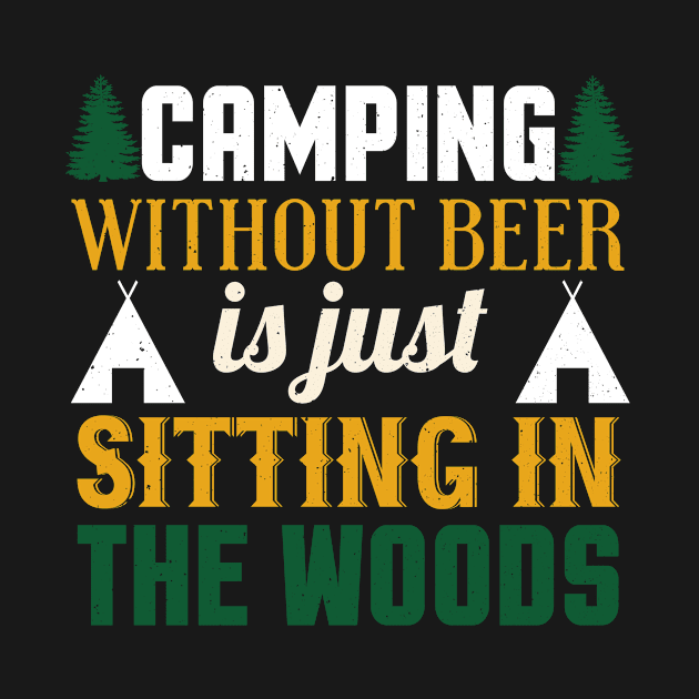 Camping Without Beer Is Just Sitting In The Woods by Tee__Dot