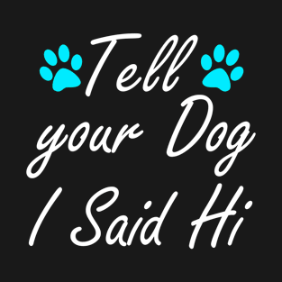 Tell your Dog I Said Hi funny tshirt T-Shirt