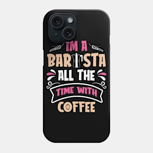 Im A Barista - All The Time With Coffee Phone Case