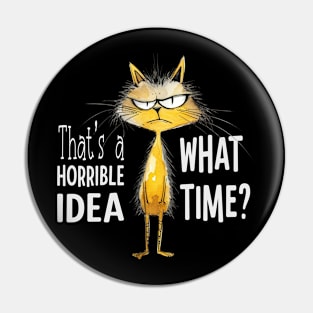 That's A Horrible Idea, What Time? Funny Sarcastic Cat Pin