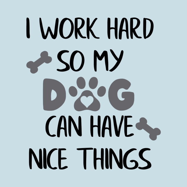 I Work Hard so my Dog can have Nice Things by ColorFlowCreations