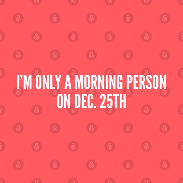 I'm Only A Morning Person On Dec. 25th - Funny Christmas Holiday Humor Statement by sillyslogans