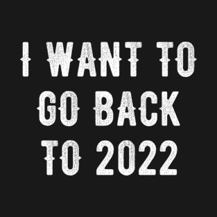 I Want To Go Back To 2022 T-Shirt