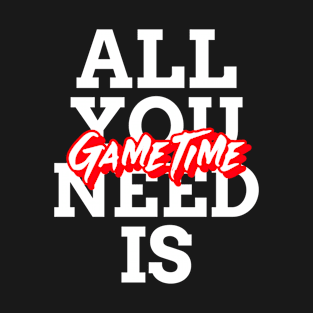 All You Need Is GameTime T-Shirt