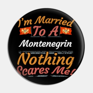 I'm Married To A Montenegrin Nothing Scares Me - Gift for Montenegrin From Montenegro Europe,Southern Europe, Pin