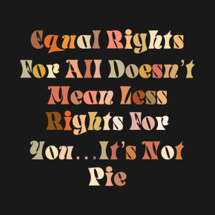 Equal Rights For all Doesn’t mean Less rights For you It’s not Pie T-Shirt