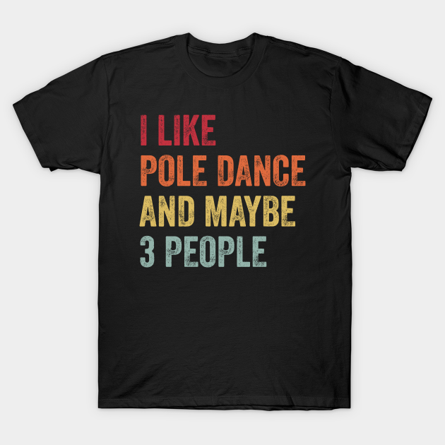 Discover I Like Pole Dance & Maybe 3 People Pole Dance Lovers Gift - Pole Dance - T-Shirt