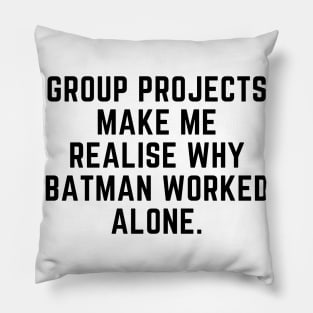 Group projects make me realise why batman worked alone Pillow