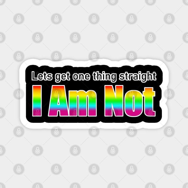 Let's Get One Thing Straight I Am Not - LGBT Quote Magnet by aaallsmiles