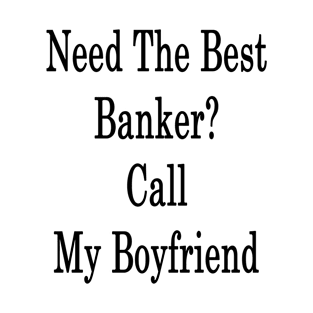 Need The Best Banker? Call My Boyfriend T-Shirt